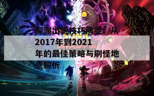 深渊出货技巧演变：从2017年到2021年的最佳策略与刷怪地点解析