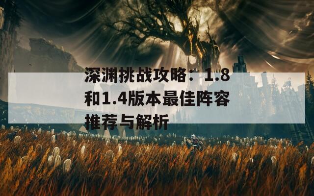 深渊挑战攻略：1.8和1.4版本最佳阵容推荐与解析