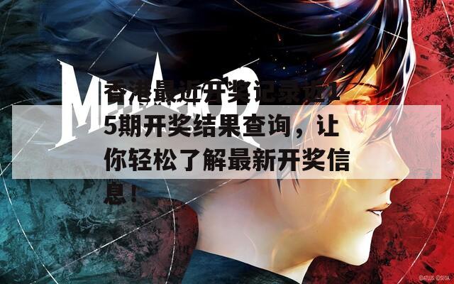 香港最近开奖记录近15期开奖结果查询，让你轻松了解最新开奖信息！