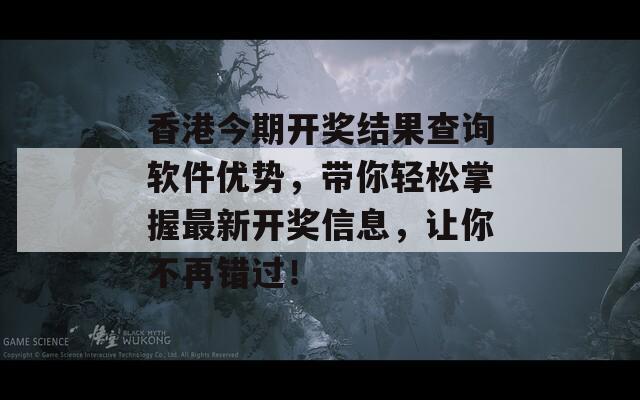 香港今期开奖结果查询软件优势，带你轻松掌握最新开奖信息，让你不再错过！