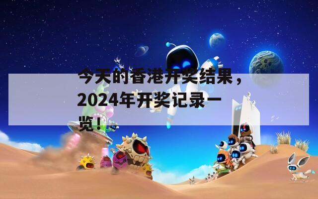 今天的香港开奖结果，2024年开奖记录一览！