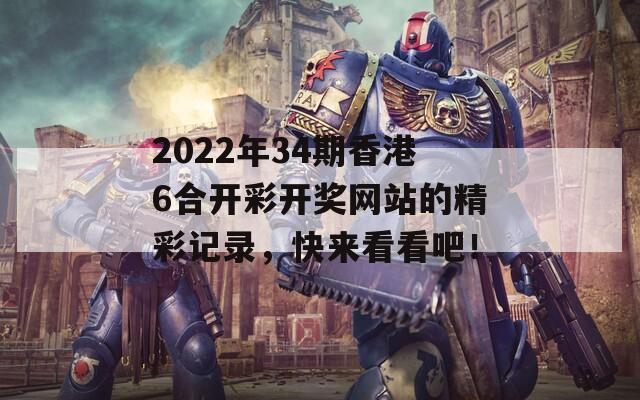 2022年34期香港6合开彩开奖网站的精彩记录，快来看看吧！