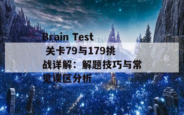 Brain Test 关卡79与179挑战详解：解题技巧与常见误区分析