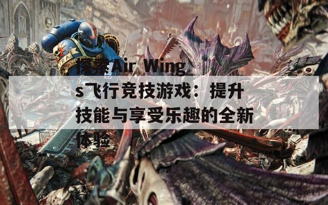 探索Air Wings飞行竞技游戏：提升技能与享受乐趣的全新体验