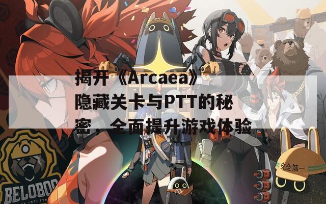 揭开《Arcaea》隐藏关卡与PTT的秘密，全面提升游戏体验