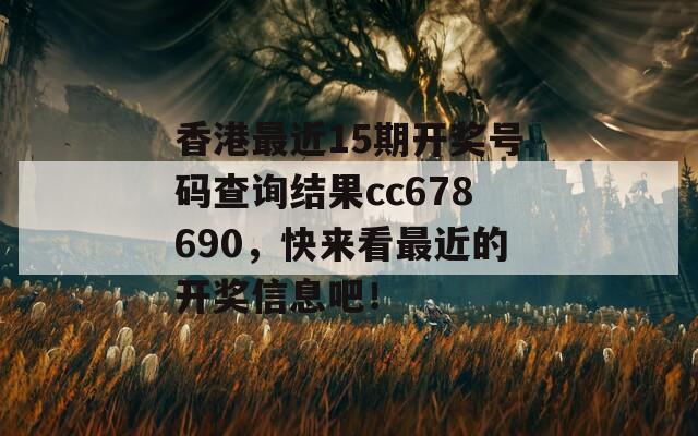 香港最近15期开奖号码查询结果cc678690，快来看最近的开奖信息吧！