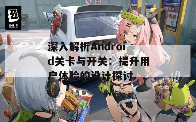 深入解析Android关卡与开关：提升用户体验的设计探讨