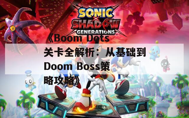 《Boom Dots关卡全解析：从基础到Doom Boss策略攻略》