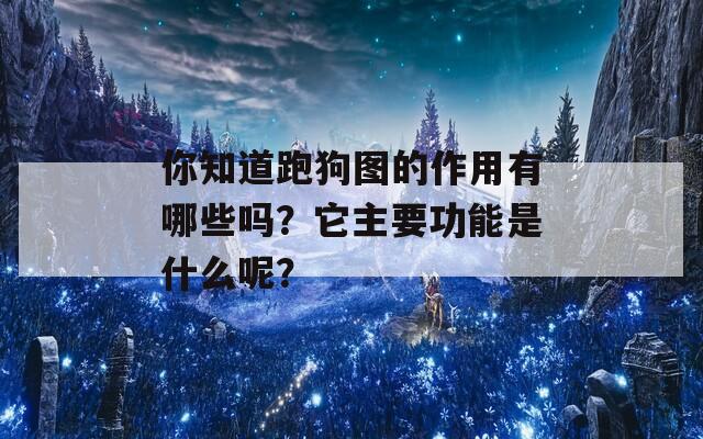 你知道跑狗图的作用有哪些吗？它主要功能是什么呢？