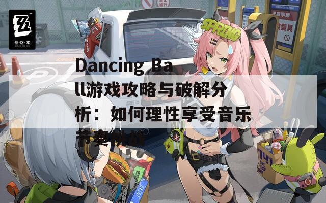 Dancing Ball游戏攻略与破解分析：如何理性享受音乐节奏挑战