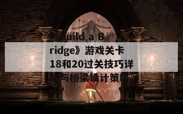 《Build a Bridge》游戏关卡18和20过关技巧详解与桥梁设计策略