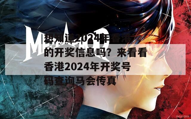 想知道2024年香港的开奖信息吗？来看看香港2024年开奖号码查询马会传真