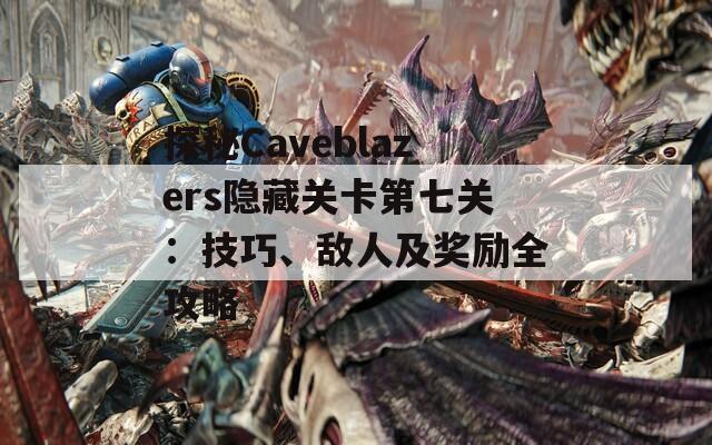 探秘Caveblazers隐藏关卡第七关：技巧、敌人及奖励全攻略