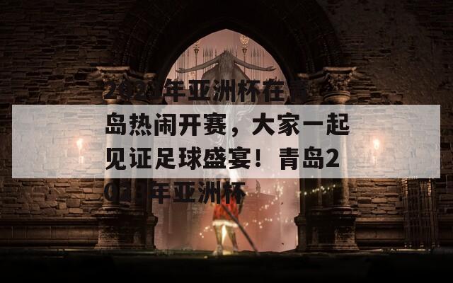 2023年亚洲杯在青岛热闹开赛，大家一起见证足球盛宴！青岛2023年亚洲杯