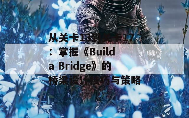 从关卡13到关卡17：掌握《Build a Bridge》的桥梁设计技巧与策略