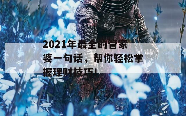 2021年最全的管家婆一句话，帮你轻松掌握理财技巧！