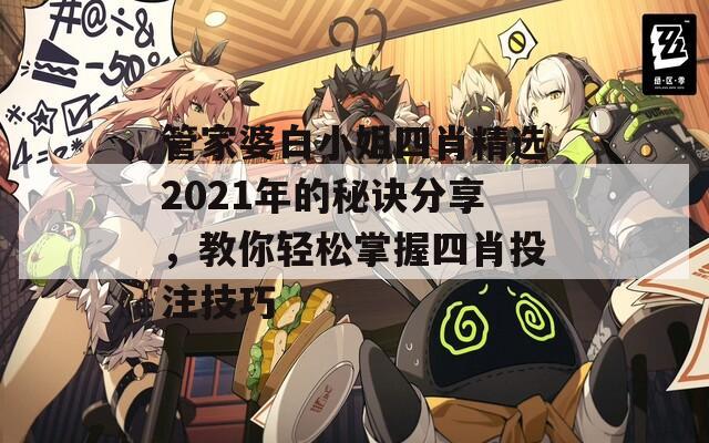 管家婆白小姐四肖精选2021年的秘诀分享，教你轻松掌握四肖投注技巧