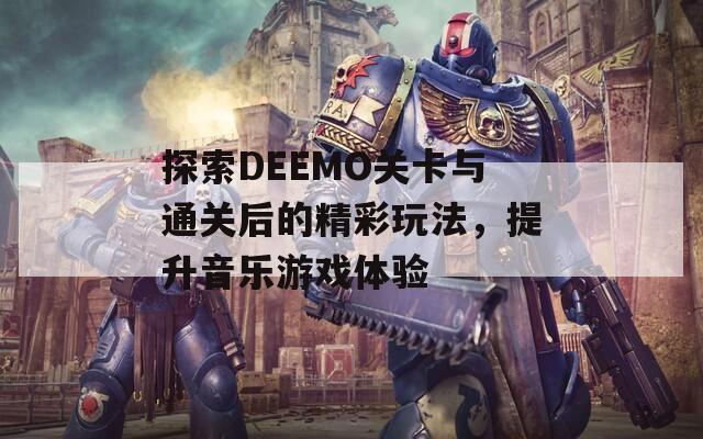 探索DEEMO关卡与通关后的精彩玩法，提升音乐游戏体验