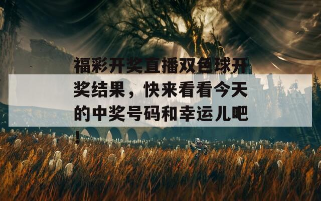 福彩开奖直播双色球开奖结果，快来看看今天的中奖号码和幸运儿吧！