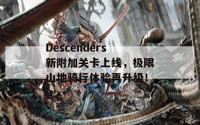 Descenders新附加关卡上线，极限山地骑行体验再升级！