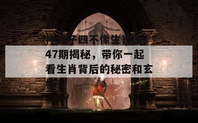 神算子四不像生肖图147期揭秘，带你一起看生肖背后的秘密和玄机！