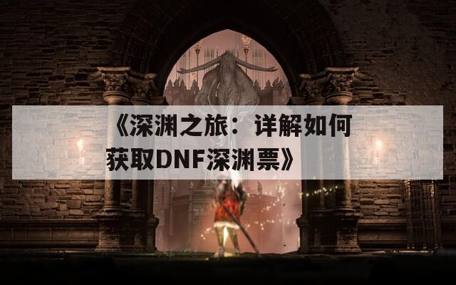 《深渊之旅：详解如何获取DNF深渊票》