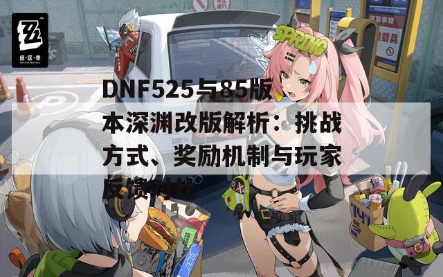 DNF525与85版本深渊改版解析：挑战方式、奖励机制与玩家反馈对比