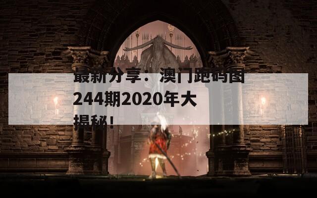 最新分享：澳门跑码图244期2020年大揭秘！