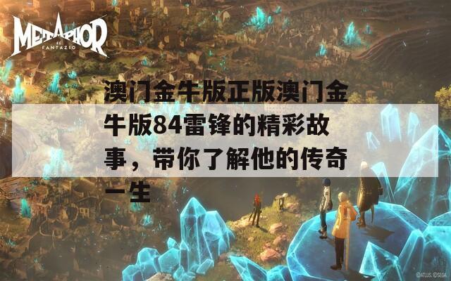 澳门金牛版正版澳门金牛版84雷锋的精彩故事，带你了解他的传奇一生