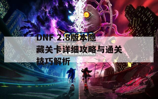 DNF 2.8版本隐藏关卡详细攻略与通关技巧解析