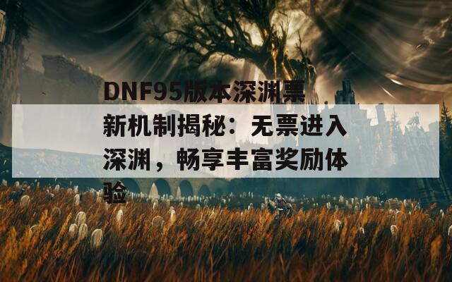 DNF95版本深渊票新机制揭秘：无票进入深渊，畅享丰富奖励体验