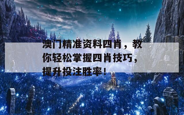 澳门精准资料四肖，教你轻松掌握四肖技巧，提升投注胜率！