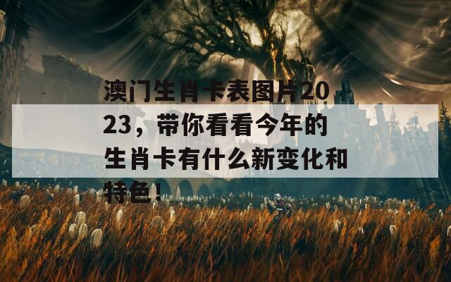 澳门生肖卡表图片2023，带你看看今年的生肖卡有什么新变化和特色！