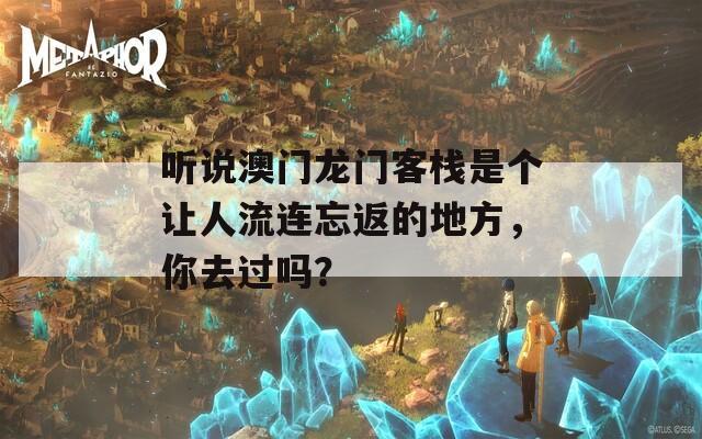 听说澳门龙门客栈是个让人流连忘返的地方，你去过吗？