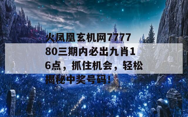 火凤凰玄机网777780三期内必出九肖16点，抓住机会，轻松揭秘中奖号码！