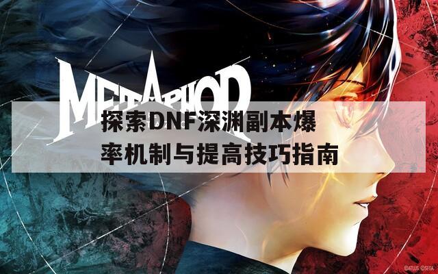 探索DNF深渊副本爆率机制与提高技巧指南