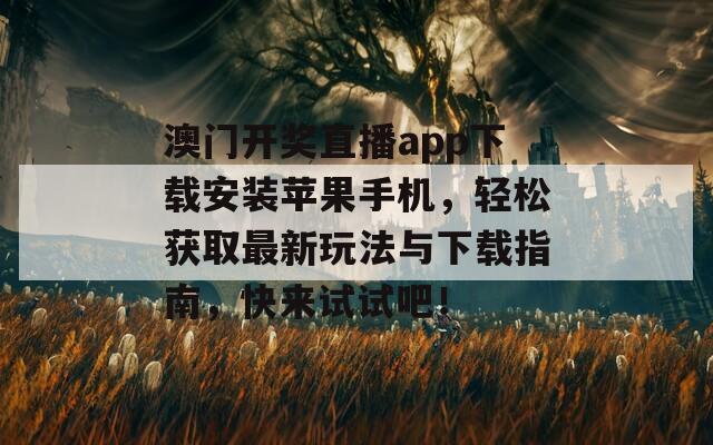 澳门开奖直播app下载安装苹果手机，轻松获取最新玩法与下载指南，快来试试吧！