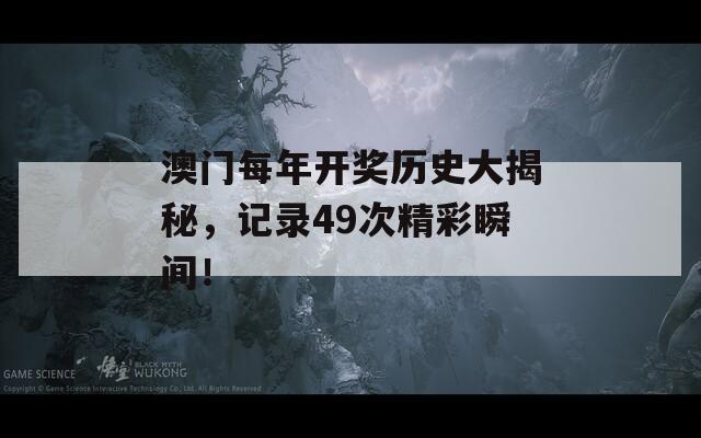 澳门每年开奖历史大揭秘，记录49次精彩瞬间！