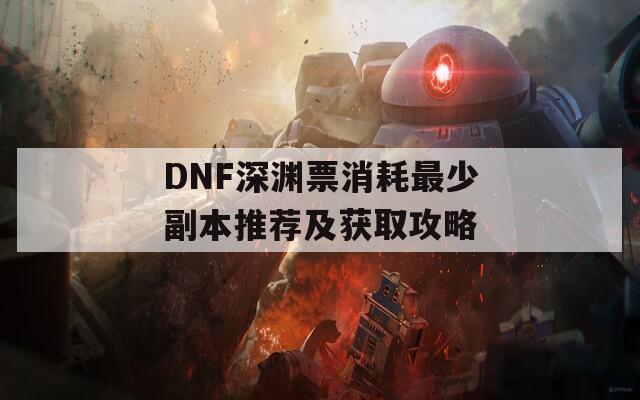 DNF深渊票消耗最少副本推荐及获取攻略