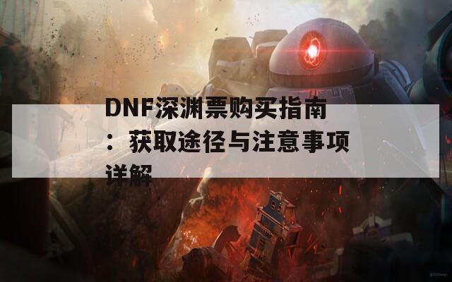 DNF深渊票购买指南：获取途径与注意事项详解