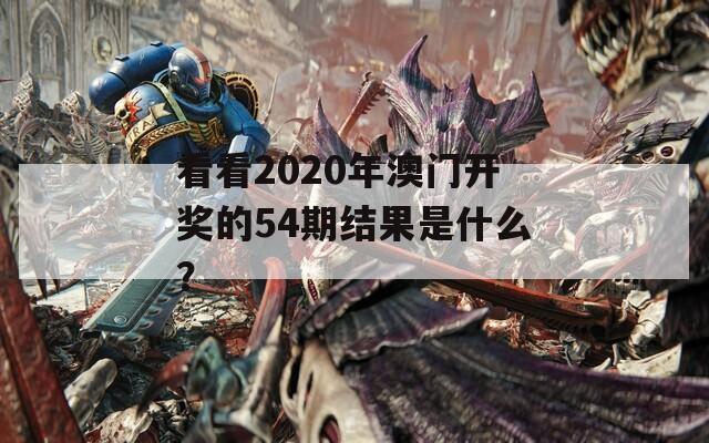 看看2020年澳门开奖的54期结果是什么？