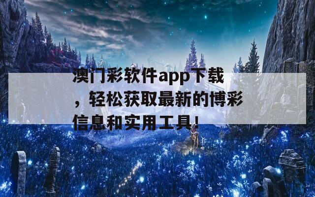 澳门彩软件app下载，轻松获取最新的博彩信息和实用工具！