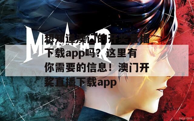 想知道澳门的开奖直播下载app吗？这里有你需要的信息！澳门开奖直播下载app