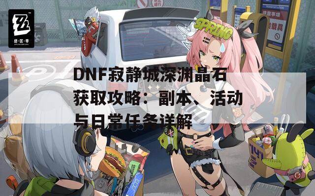 DNF寂静城深渊晶石获取攻略：副本、活动与日常任务详解