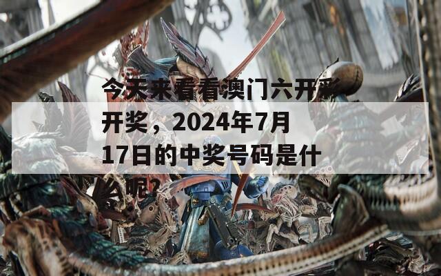 今天来看看澳门六开彩开奖，2024年7月17日的中奖号码是什么呢？