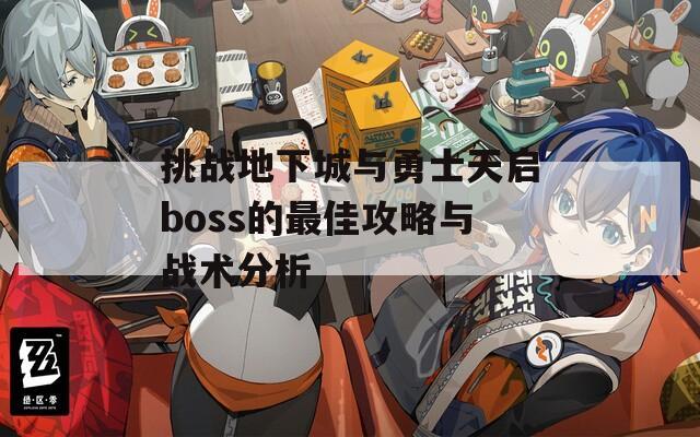 挑战地下城与勇士天启boss的最佳攻略与战术分析