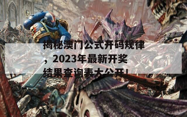 揭秘澳门公式开码规律，2023年最新开奖结果查询表大公开！