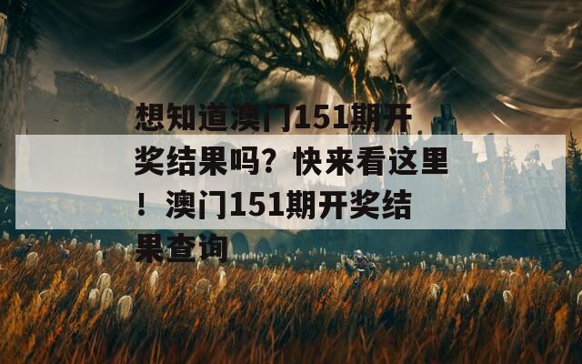 想知道澳门151期开奖结果吗？快来看这里！澳门151期开奖结果查询