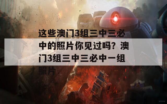 这些澳门3组三中三必中的照片你见过吗？澳门3组三中三必中一组照片