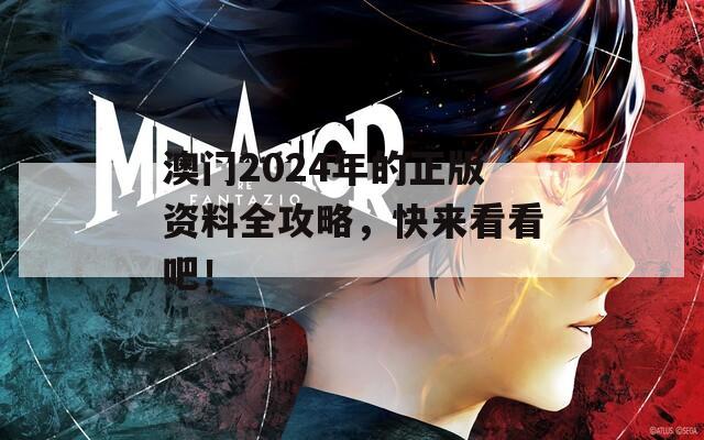 澳门2024年的正版资料全攻略，快来看看吧！